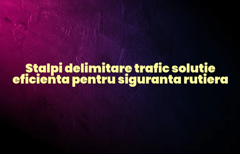 Stalpi delimitare trafic solutie eficienta pentru siguranta rutiera