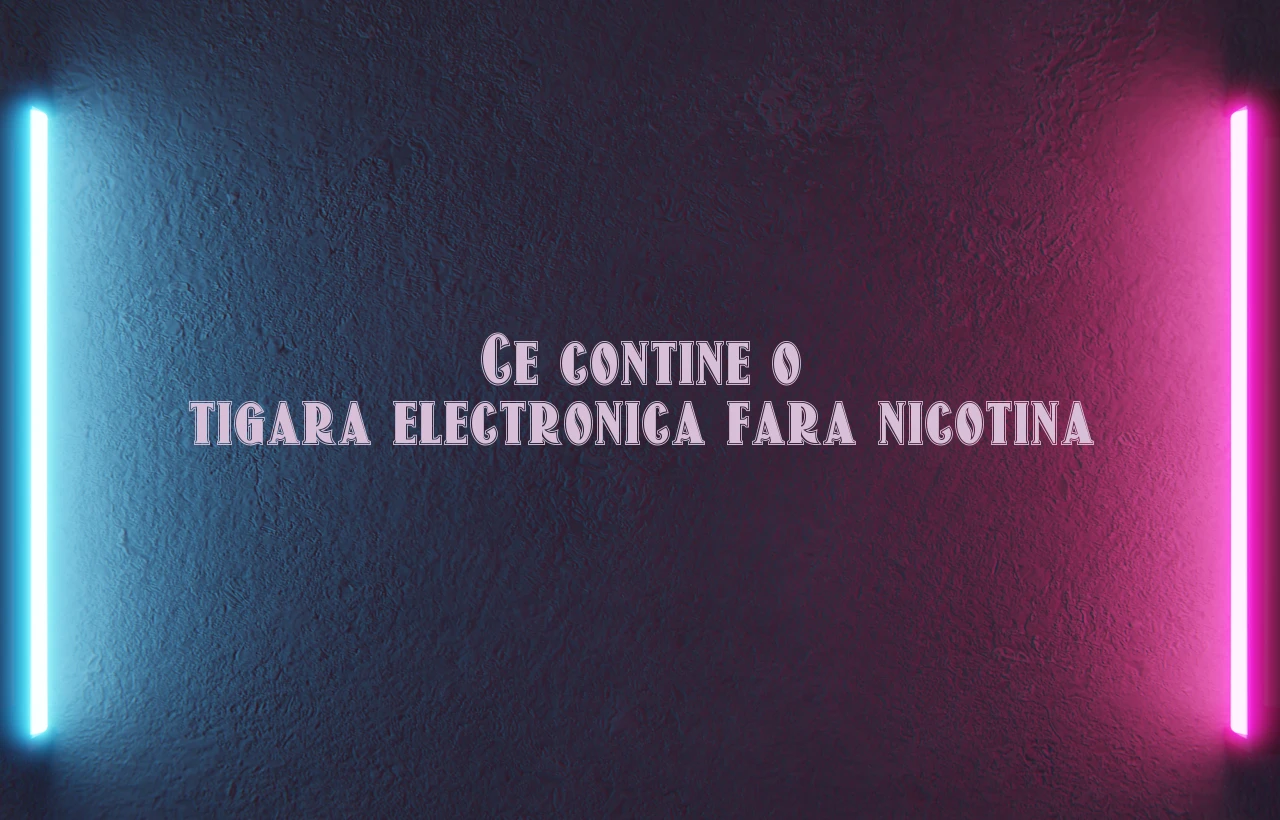 ce contine o tigara electronica fara nicotina