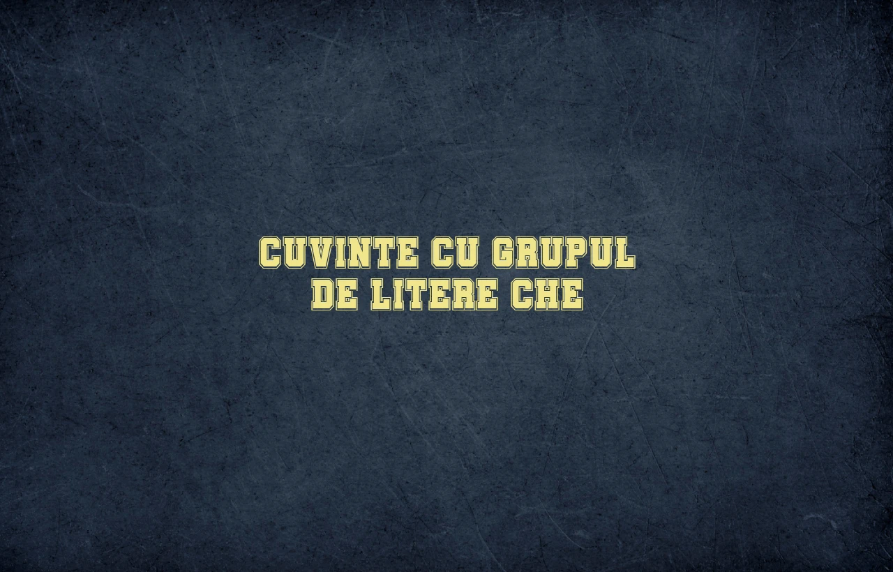 cuvinte cu grupul de litere che