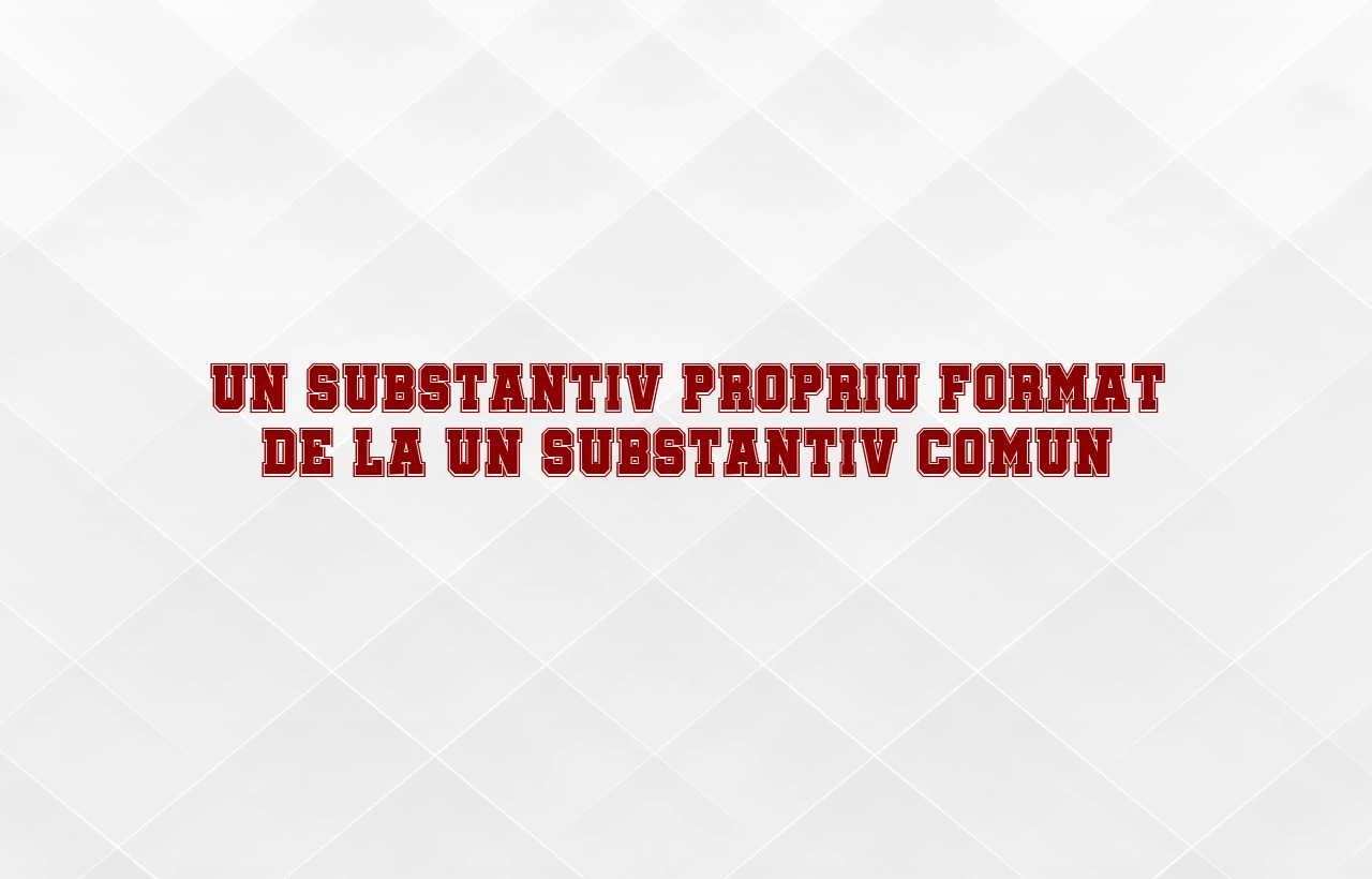 un substantiv propriu format de la un substantiv comun